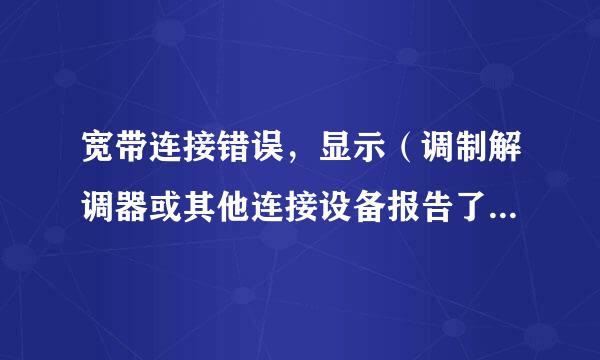 宽带连接错误，显示（调制解调器或其他连接设备报告了一个错误）怎么解决啊