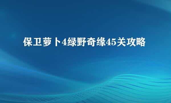 保卫萝卜4绿野奇缘45关攻略