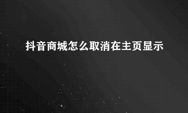 抖音商城怎么取消在主页显示