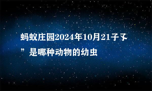 蚂蚁庄园2024年10月21子孓”是哪种动物的幼虫