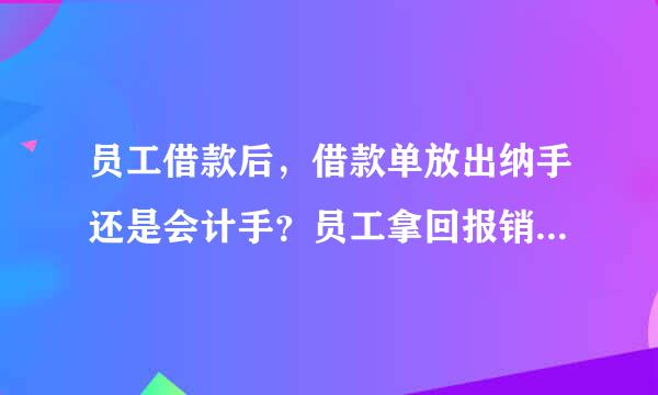 员工借款后，借款单放出纳手还是会计手？员工拿回报销凭证给予付款后，用开具收据吗？长期未还款的如何办