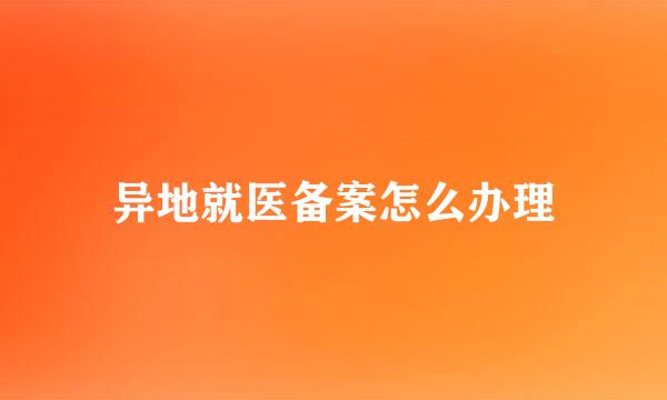 异地就医备案怎么办理