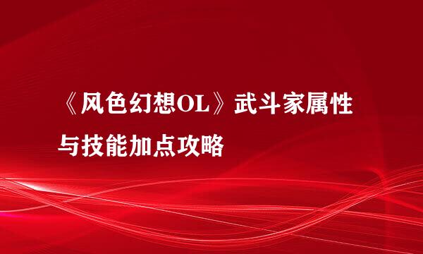 《风色幻想OL》武斗家属性与技能加点攻略