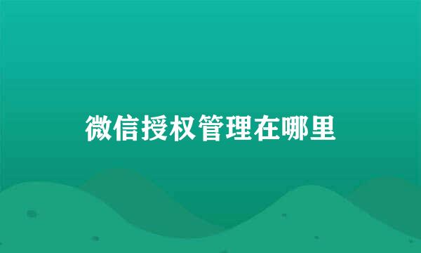 微信授权管理在哪里