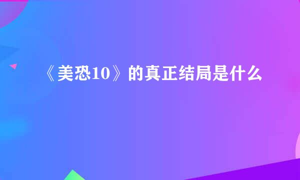 《美恐10》的真正结局是什么
