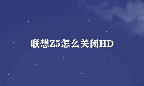 联想Z5怎么关闭HD