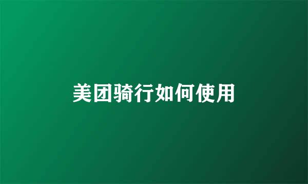 美团骑行如何使用