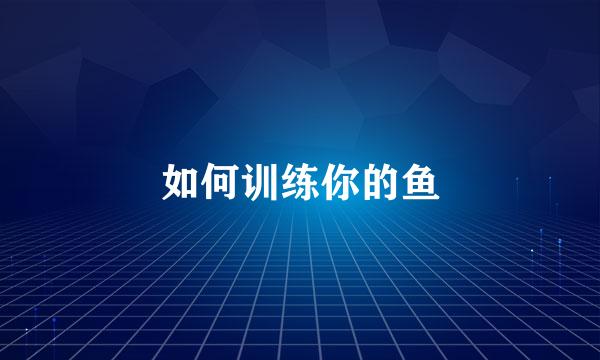 如何训练你的鱼
