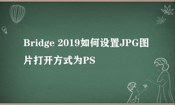 Bridge 2019如何设置JPG图片打开方式为PS