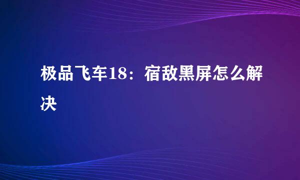 极品飞车18：宿敌黑屏怎么解决