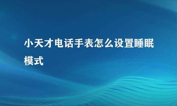 小天才电话手表怎么设置睡眠模式