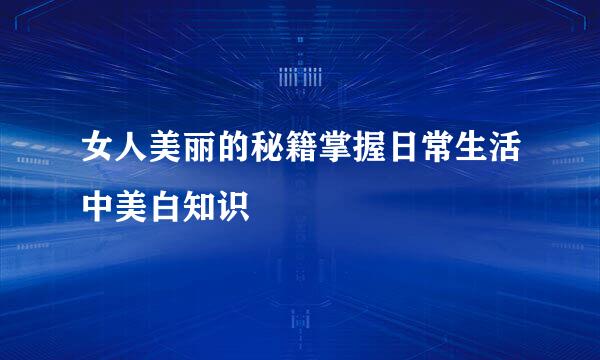 女人美丽的秘籍掌握日常生活中美白知识