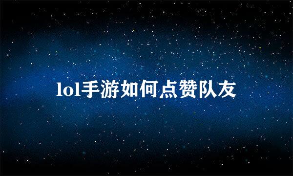 lol手游如何点赞队友