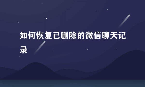 如何恢复已删除的微信聊天记录