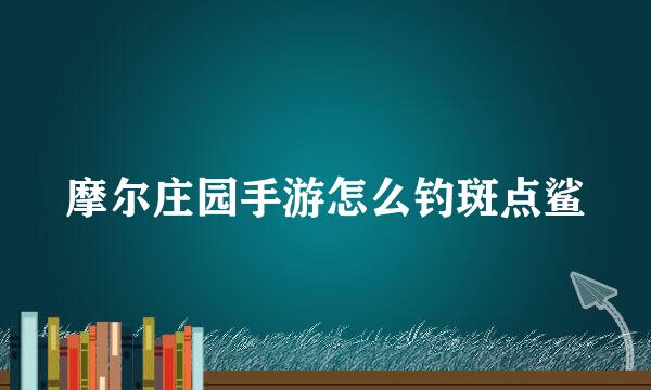 摩尔庄园手游怎么钓斑点鲨