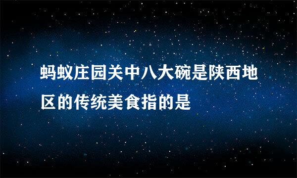 蚂蚁庄园关中八大碗是陕西地区的传统美食指的是