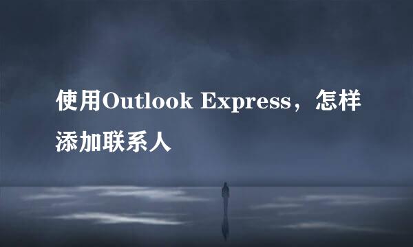 使用Outlook Express，怎样添加联系人