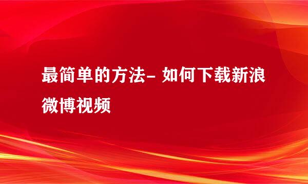 最简单的方法- 如何下载新浪微博视频