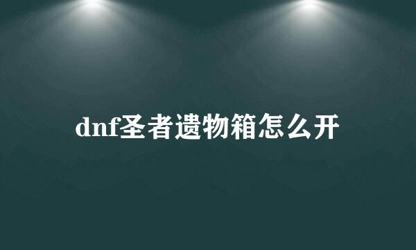 dnf圣者遗物箱怎么开