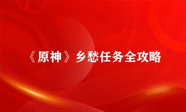 《原神》乡愁任务全攻略