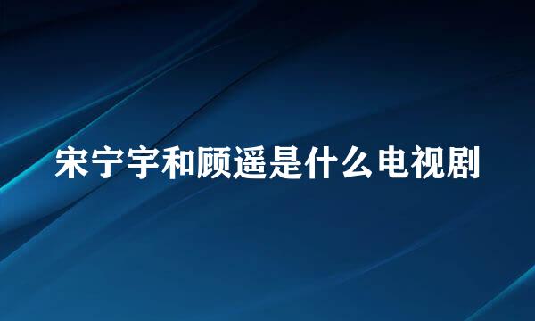 宋宁宇和顾遥是什么电视剧