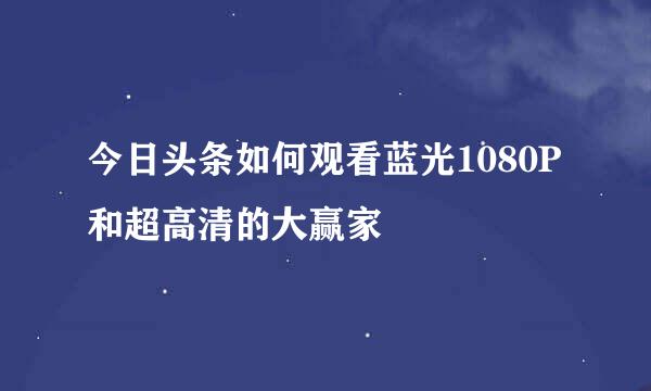 今日头条如何观看蓝光1080P和超高清的大赢家