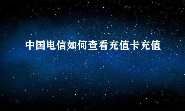 中国电信如何查看充值卡充值