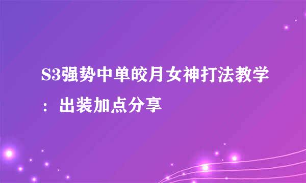 S3强势中单皎月女神打法教学：出装加点分享