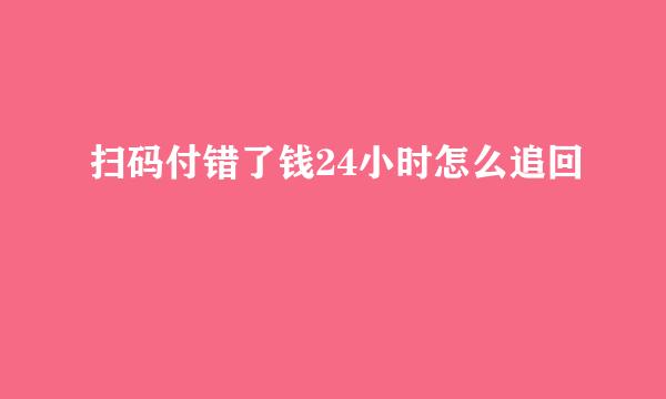 扫码付错了钱24小时怎么追回