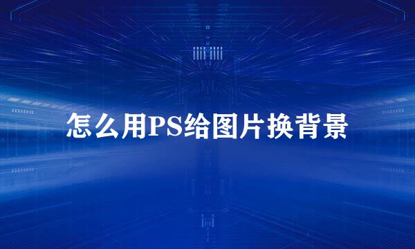 怎么用PS给图片换背景