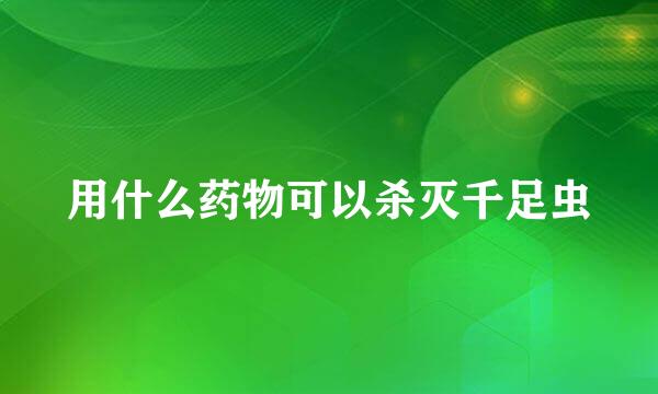用什么药物可以杀灭千足虫