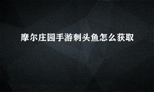 摩尔庄园手游刺头鱼怎么获取