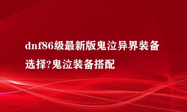 dnf86级最新版鬼泣异界装备选择?鬼泣装备搭配