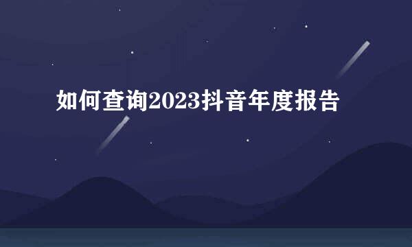 如何查询2023抖音年度报告