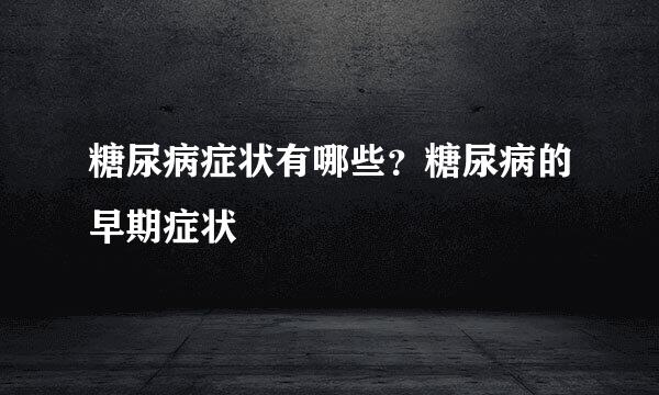 糖尿病症状有哪些？糖尿病的早期症状