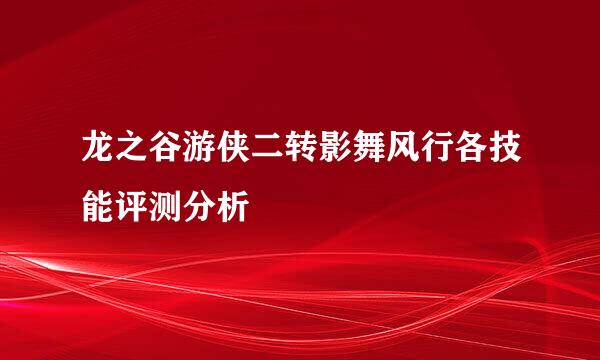 龙之谷游侠二转影舞风行各技能评测分析