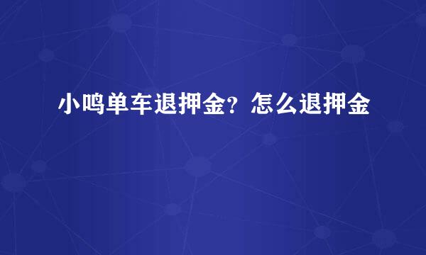小鸣单车退押金？怎么退押金
