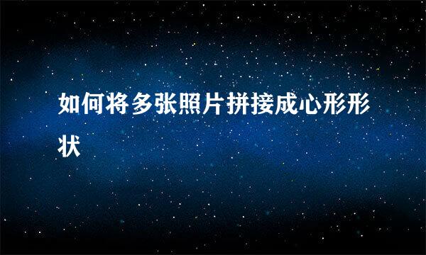 如何将多张照片拼接成心形形状