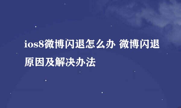 ios8微博闪退怎么办 微博闪退原因及解决办法