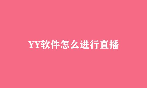 YY软件怎么进行直播