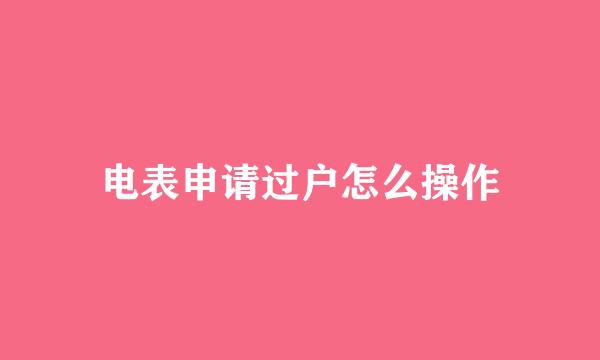 电表申请过户怎么操作