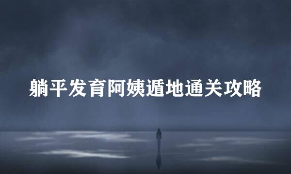 躺平发育阿姨遁地通关攻略