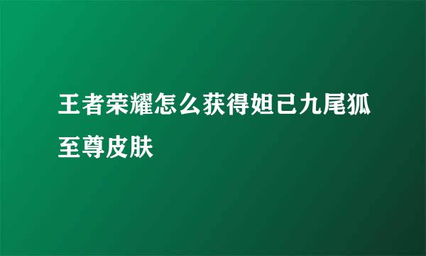王者荣耀怎么获得妲己九尾狐至尊皮肤