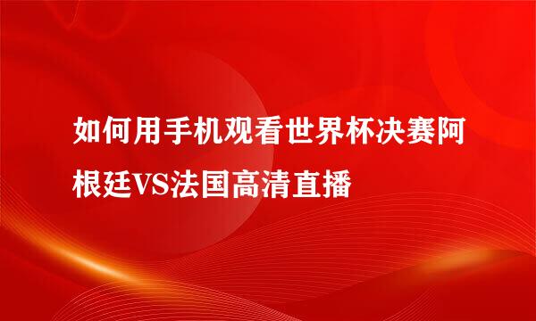 如何用手机观看世界杯决赛阿根廷VS法国高清直播