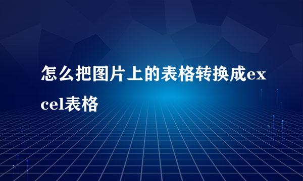 怎么把图片上的表格转换成excel表格