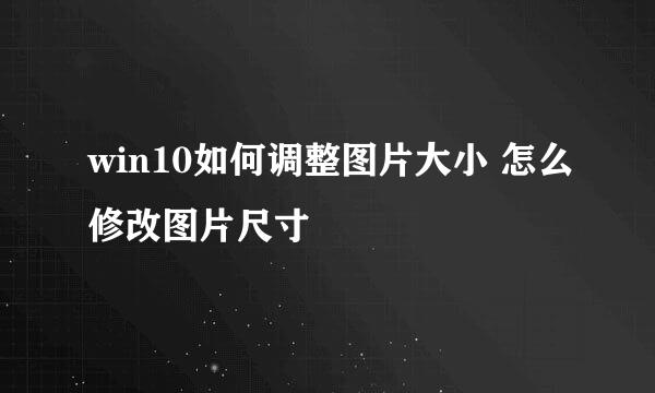 win10如何调整图片大小 怎么修改图片尺寸
