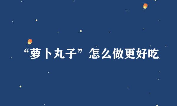 “萝卜丸子”怎么做更好吃