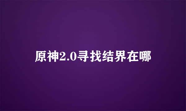 原神2.0寻找结界在哪