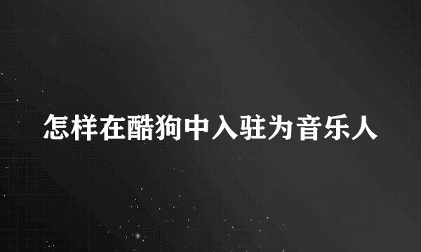 怎样在酷狗中入驻为音乐人