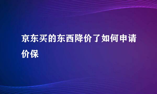 京东买的东西降价了如何申请价保